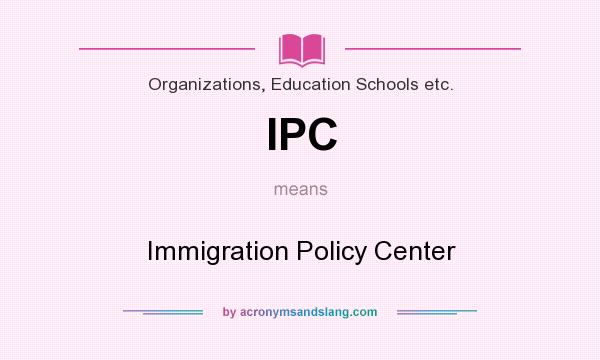 What does IPC mean? It stands for Immigration Policy Center