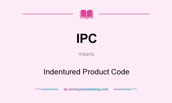 What does IPC mean? It stands for Indentured Product Code