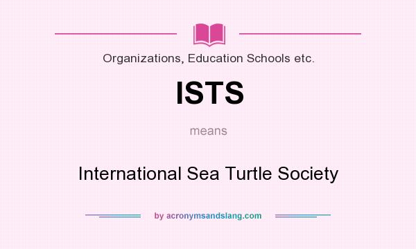 What does ISTS mean? It stands for International Sea Turtle Society