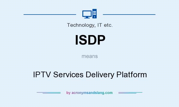 What does ISDP mean? It stands for IPTV Services Delivery Platform