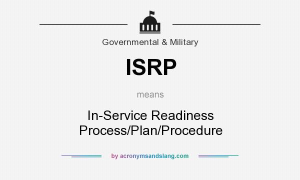 What does ISRP mean? It stands for In-Service Readiness Process/Plan/Procedure