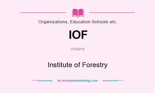 What does IOF mean? It stands for Institute of Forestry