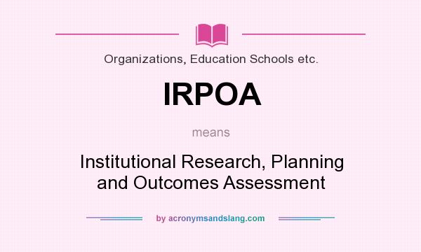 What does IRPOA mean? It stands for Institutional Research, Planning and Outcomes Assessment
