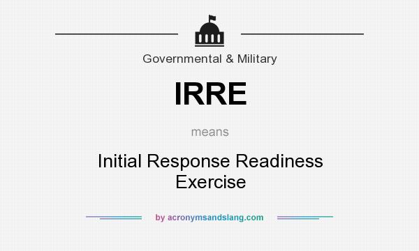 What does IRRE mean? It stands for Initial Response Readiness Exercise