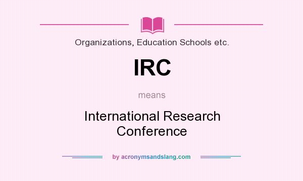 What does IRC mean? It stands for International Research Conference