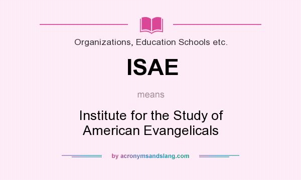 What does ISAE mean? It stands for Institute for the Study of American Evangelicals