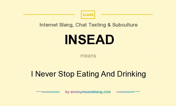What does INSEAD mean? It stands for I Never Stop Eating And Drinking