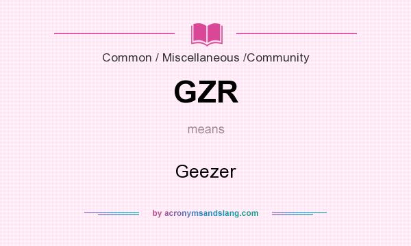 What does GZR mean? It stands for Geezer
