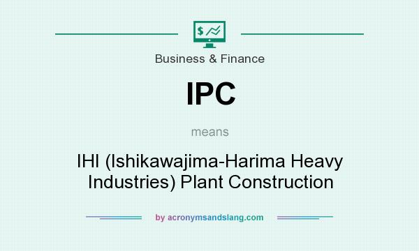 What does IPC mean? It stands for IHI (Ishikawajima-Harima Heavy Industries) Plant Construction