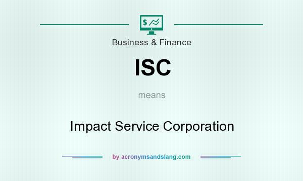 What does ISC mean? It stands for Impact Service Corporation