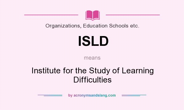 What does ISLD mean? It stands for Institute for the Study of Learning Difficulties