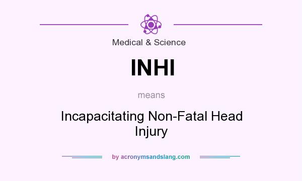 What does INHI mean? It stands for Incapacitating Non-Fatal Head Injury