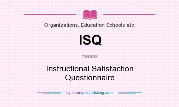 What does ISQ mean? It stands for Instructional Satisfaction Questionnaire
