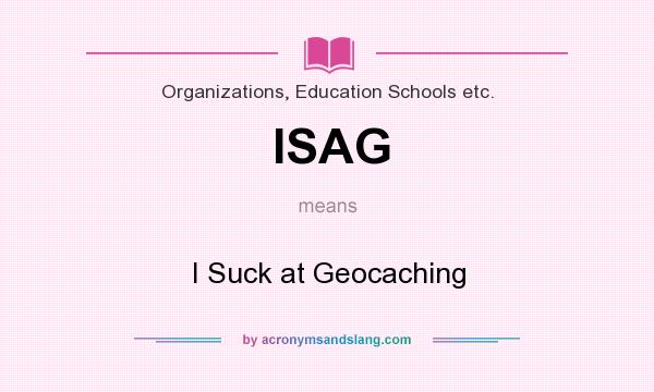 What does ISAG mean? It stands for I Suck at Geocaching