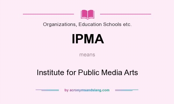 What does IPMA mean? It stands for Institute for Public Media Arts