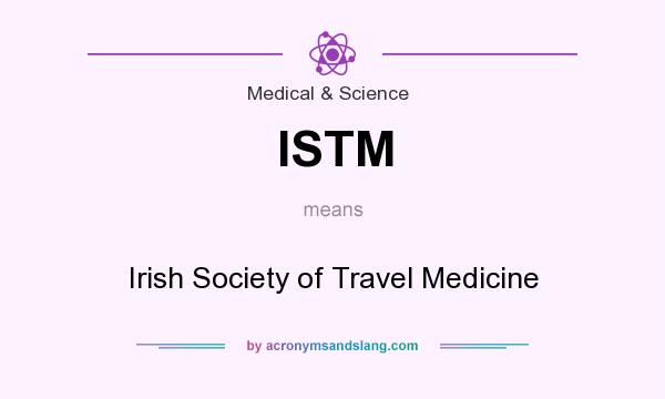 What does ISTM mean? It stands for Irish Society of Travel Medicine
