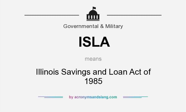 What does ISLA mean? It stands for Illinois Savings and Loan Act of 1985