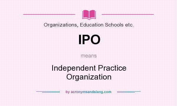 What does IPO mean? It stands for Independent Practice Organization
