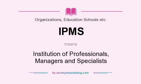 What does IPMS mean? It stands for Institution of Professionals, Managers and Specialists