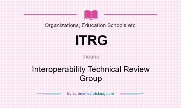 What does ITRG mean? It stands for Interoperability Technical Review Group