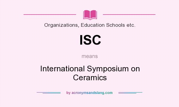 What does ISC mean? It stands for International Symposium on Ceramics