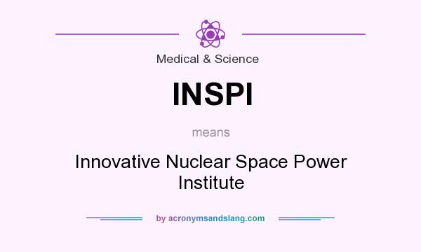 What does INSPI mean? It stands for Innovative Nuclear Space Power Institute