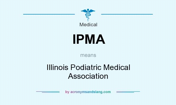 What does IPMA mean? It stands for Illinois Podiatric Medical Association