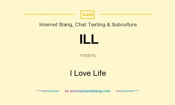 What does ILL mean? It stands for I Love Life