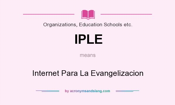 What does IPLE mean? It stands for Internet Para La Evangelizacion