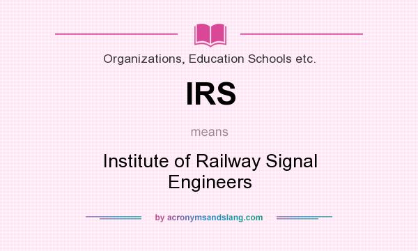 What does IRS mean? It stands for Institute of Railway Signal Engineers