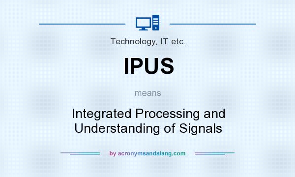 What does IPUS mean? It stands for Integrated Processing and Understanding of Signals