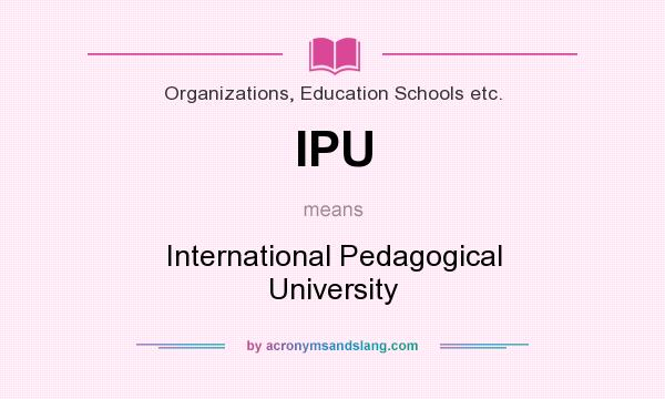 What does IPU mean? It stands for International Pedagogical University