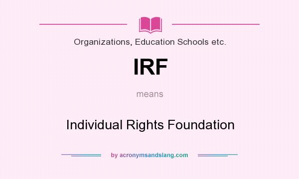What does IRF mean? It stands for Individual Rights Foundation