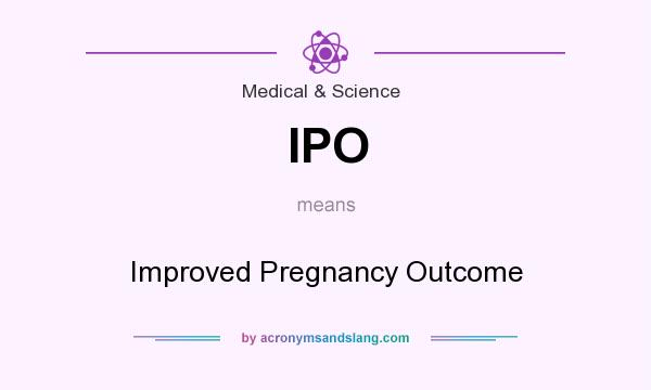 What does IPO mean? It stands for Improved Pregnancy Outcome