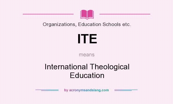 What does ITE mean? It stands for International Theological Education