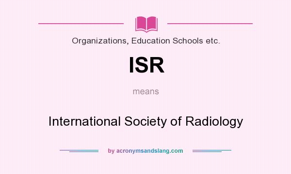 What does ISR mean? It stands for International Society of Radiology