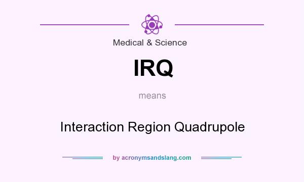 What does IRQ mean? It stands for Interaction Region Quadrupole