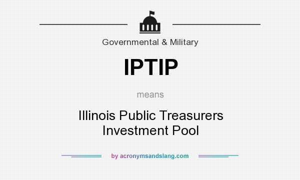 What does IPTIP mean? It stands for Illinois Public Treasurers Investment Pool