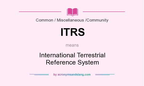 What does ITRS mean? It stands for International Terrestrial Reference System