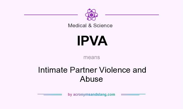 What does IPVA mean? It stands for Intimate Partner Violence and Abuse