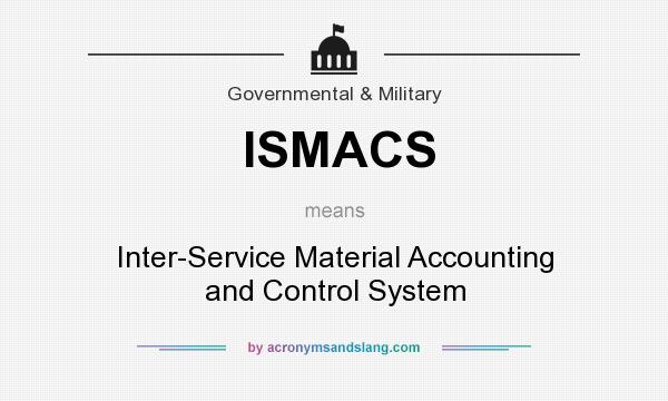 What does ISMACS mean? It stands for Inter-Service Material Accounting and Control System