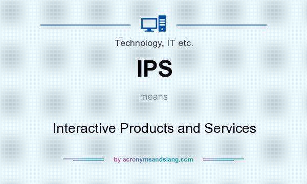 What does IPS mean? It stands for Interactive Products and Services