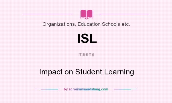 What does ISL mean? It stands for Impact on Student Learning