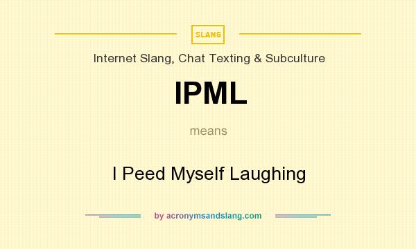 What does IPML mean? It stands for I Peed Myself Laughing