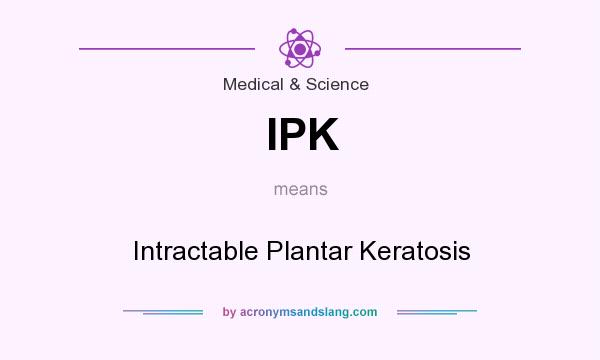What does IPK mean? It stands for Intractable Plantar Keratosis
