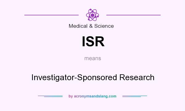 What does ISR mean? It stands for Investigator-Sponsored Research