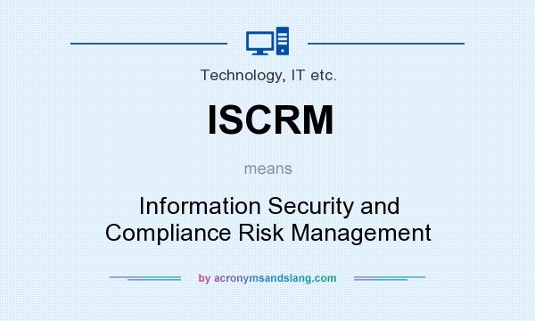 What does ISCRM mean? It stands for Information Security and Compliance Risk Management