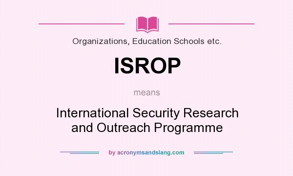 What does ISROP mean? It stands for International Security Research and Outreach Programme