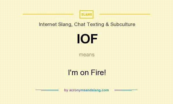What does IOF mean? It stands for I`m on Fire!