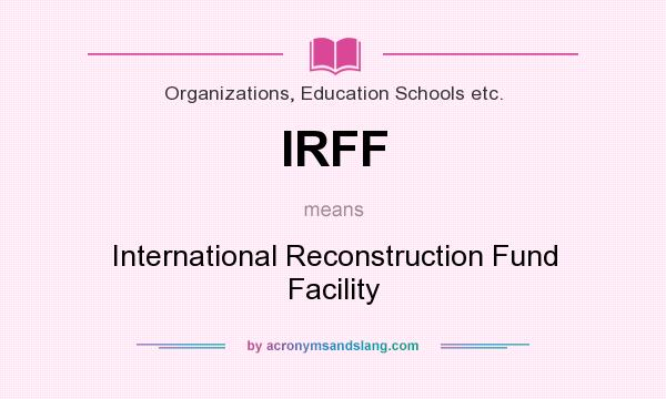 What does IRFF mean? It stands for International Reconstruction Fund Facility